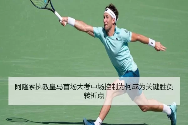 阿隆索执教皇马首场大考中场控制为何成为关键胜负转折点