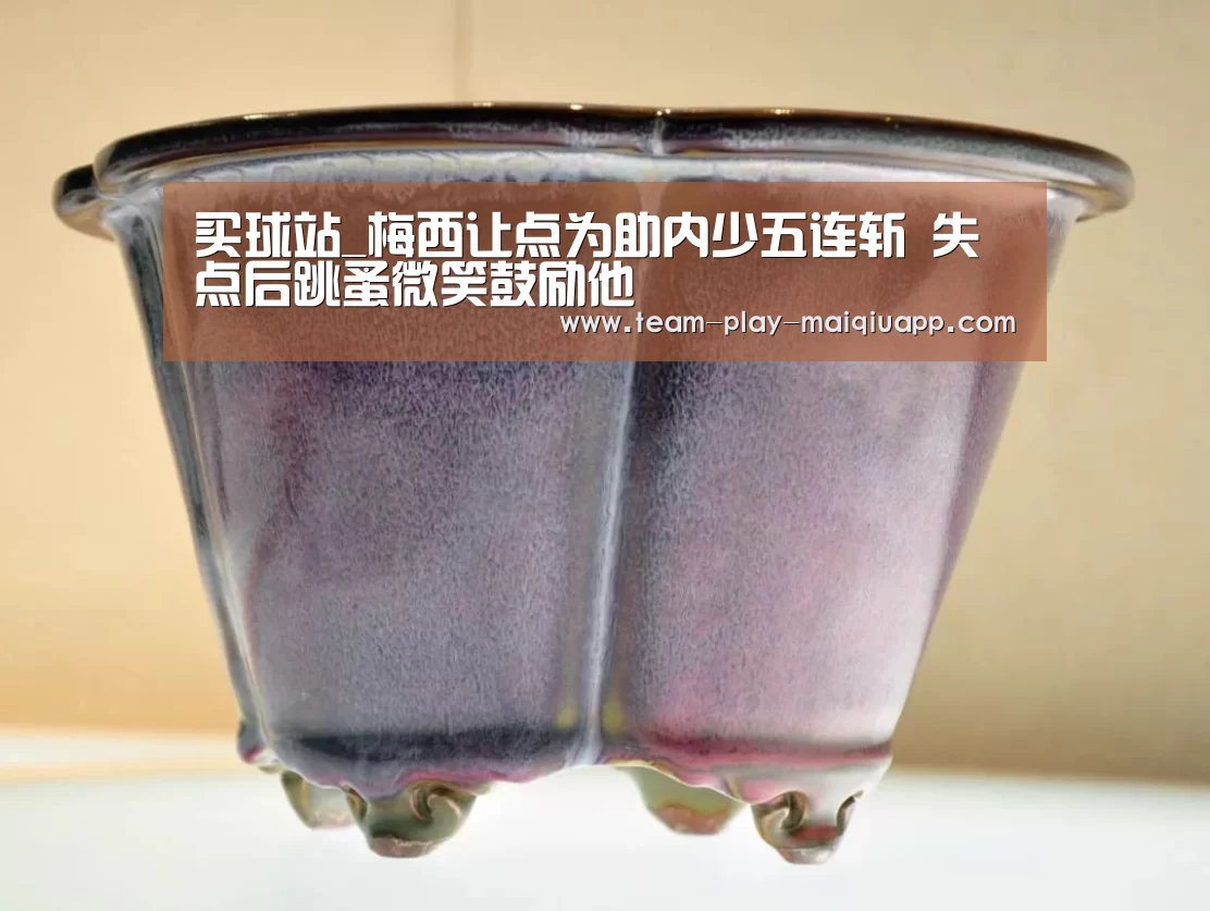 买球站_梅西让点为助内少五连斩 失点后跳蚤微笑鼓励他(图2) 买球